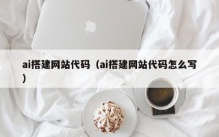 宁夏ai搭建网站代码（ai搭建网站代码怎么写）