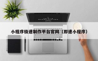 宁夏小程序极速制作平台官网（即速小程序）