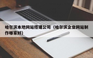 宁夏哈尔滨本地网站搭建公司（哈尔滨企业网站制作哪家好）