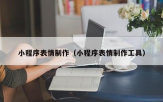 宁夏小程序表情制作（小程序表情制作工具）