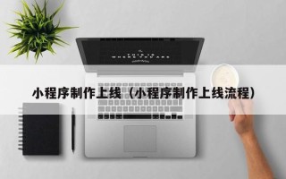 宁夏小程序制作上线（小程序制作上线流程）