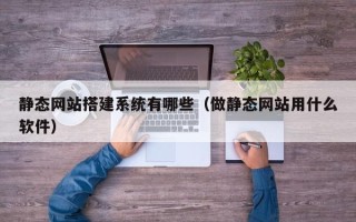 宁夏静态网站搭建系统有哪些（做静态网站用什么软件）