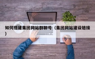 宁夏如何搭建集团网站群聊号（集团网站建设链接）
