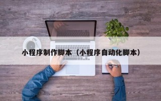 宁夏小程序制作脚本（小程序自动化脚本）