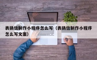 宁夏表扬信制作小程序怎么写（表扬信制作小程序怎么写文案）