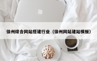 宁夏徐州综合网站搭建行业（徐州网站建站模板）
