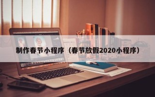 宁夏制作春节小程序（春节放假2020小程序）