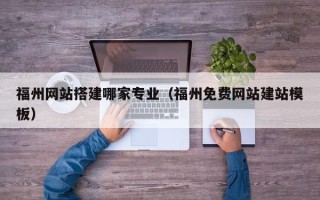 宁夏福州网站搭建哪家专业（福州免费网站建站模板）