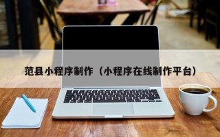 宁夏范县小程序制作（小程序在线制作平台）