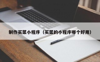 宁夏制作买菜小程序（买菜的小程序哪个好用）