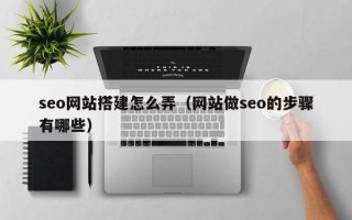 宁夏seo网站搭建怎么弄（网站做seo的步骤有哪些）